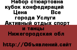 Набор стюартовна кубок конфедираций. › Цена ­ 22 300 - Все города Услуги » Активный отдых,спорт и танцы   . Нижегородская обл.